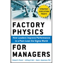Factory Physics for Managers: How Leaders Improve Performance in a Post-Lean Six Sigma World 